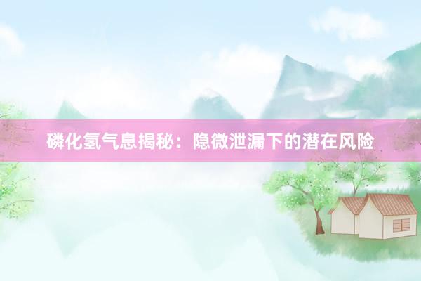 磷化氢气息揭秘：隐微泄漏下的潜在风险
