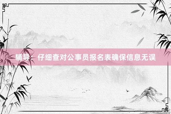 辅导：仔细查对公事员报名表确保信息无误