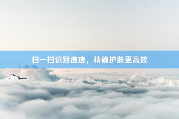 扫一扫识别痘痘,精确护肤更高效