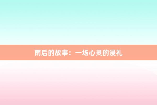 雨后的故事:一场心灵的浸礼